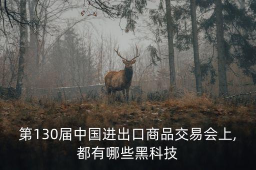 第130屆中國進出口商品交易會上,都有哪些黑科技
