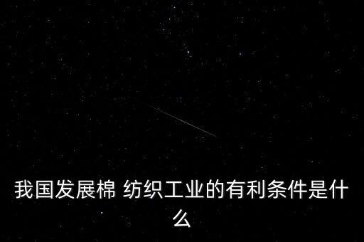 我國(guó)發(fā)展棉 紡織工業(yè)的有利條件是什么