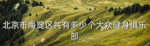 北京市海淀區(qū)共有多少個大眾健身俱樂部