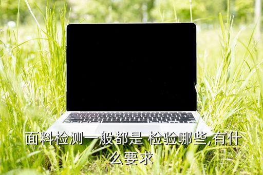  面料檢測一般都是 檢驗?zāi)男?有什么要求