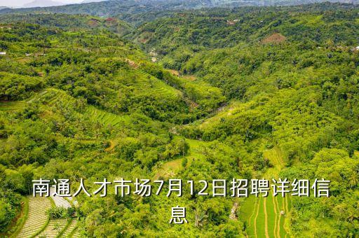  南通人才市場(chǎng)7月12日招聘詳細(xì)信息