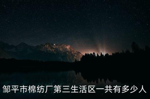 鄒平市棉紡廠第三生活區(qū)一共有多少人