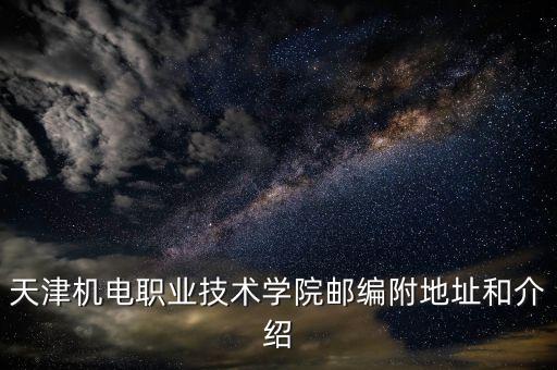 天津機(jī)電職業(yè)技術(shù)學(xué)院郵編附地址和介紹
