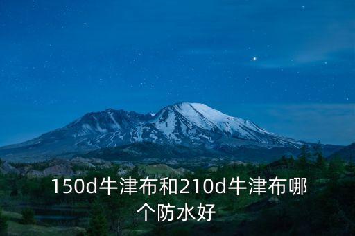 150d牛津布和210d牛津布哪個(gè)防水好