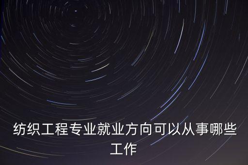  紡織工程專業(yè)就業(yè)方向可以從事哪些工作
