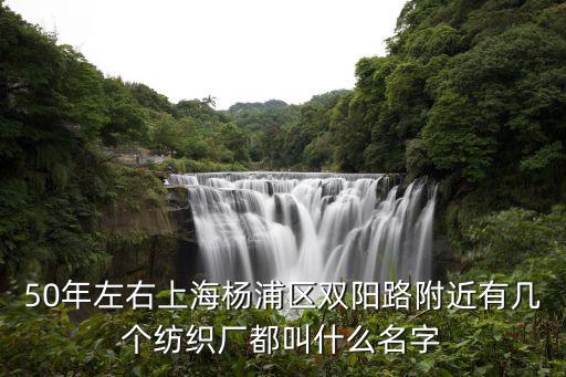 50年左右上海楊浦區(qū)雙陽路附近有幾個紡織廠都叫什么名字