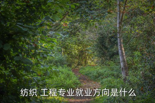 紡織 工程專業(yè)就業(yè)方向是什么