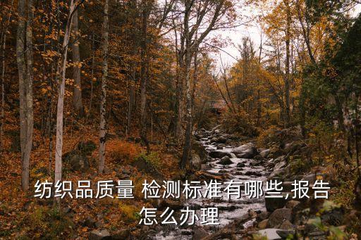  紡織品質(zhì)量 檢測標(biāo)準(zhǔn)有哪些,報告怎么辦理