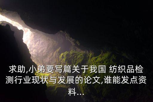 求助,小弟要寫篇關(guān)于我國 紡織品檢測行業(yè)現(xiàn)狀與發(fā)展的論文,誰能發(fā)點資料...