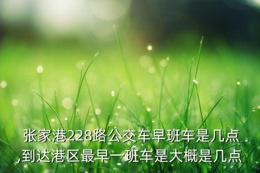  張家港228路公交車早班車是幾點(diǎn),到達(dá)港區(qū)最早一班車是大概是幾點(diǎn)