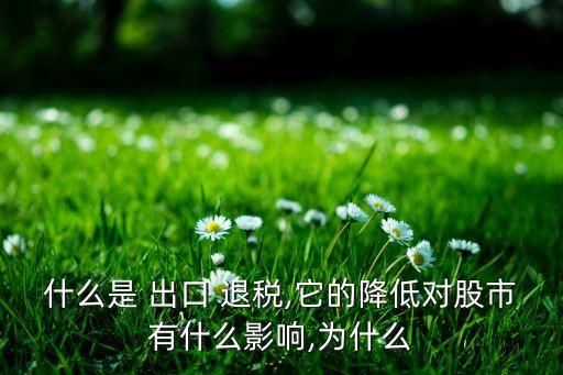 什么是 出口 退稅,它的降低對(duì)股市有什么影響,為什么