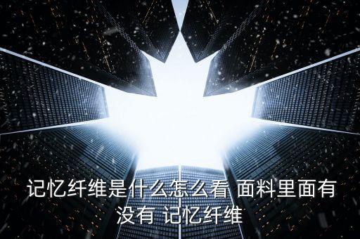  記憶纖維是什么怎么看 面料里面有沒(méi)有 記憶纖維
