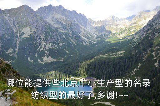 哪位能提供些北京中小生產(chǎn)型的名錄 紡織型的最好了,多謝!~~