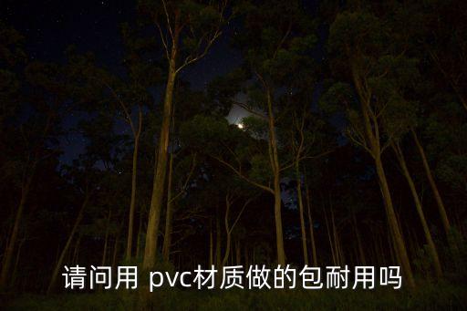 請(qǐng)問用 pvc材質(zhì)做的包耐用嗎