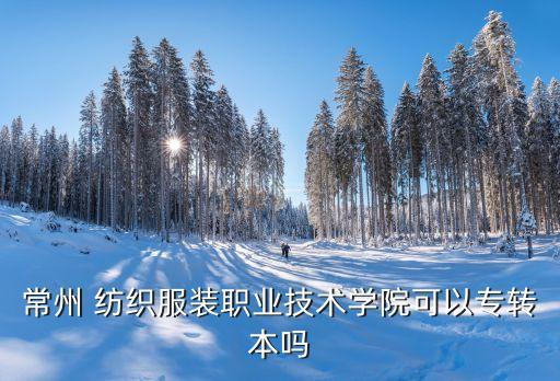 常州 紡織服裝職業(yè)技術(shù)學(xué)院可以專轉(zhuǎn)本嗎