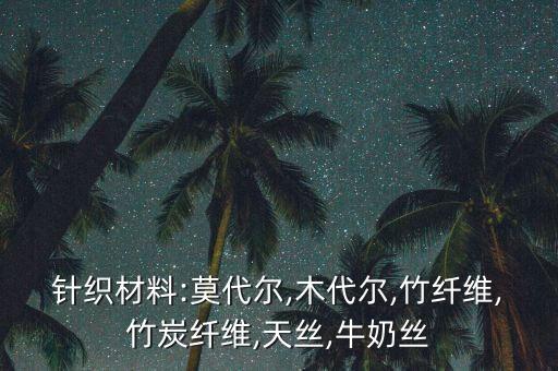 針織材料:莫代爾,木代爾,竹纖維,竹炭纖維,天絲,牛奶絲