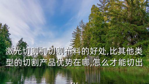 激光切割機切割布料的好處,比其他類型的切割產(chǎn)品優(yōu)勢在哪,怎么才能切出...