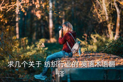 求幾個(gè)關(guān)于 紡織行業(yè)的 英語術(shù)語翻譯