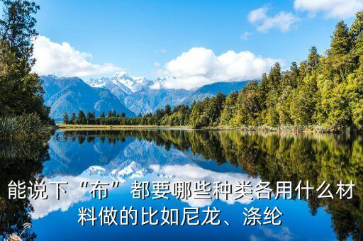 能說(shuō)下“布”都要哪些種類各用什么材料做的比如尼龍、滌綸