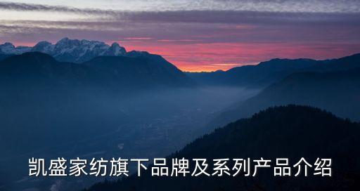 凱盛家紡旗下品牌及系列產(chǎn)品介紹