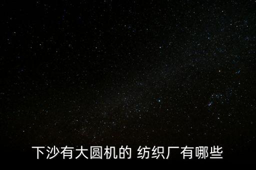 下沙有大圓機的 紡織廠有哪些