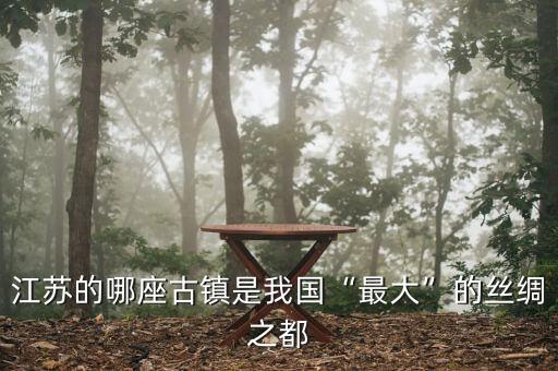 江蘇的哪座古鎮(zhèn)是我國(guó)“最大”的絲綢之都