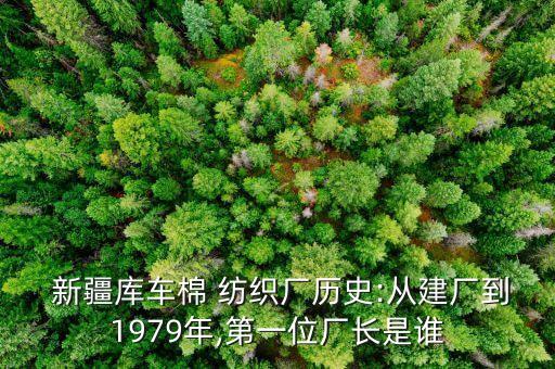  新疆庫車棉 紡織廠歷史:從建廠到1979年,第一位廠長是誰