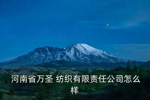 河南省萬圣 紡織有限責(zé)任公司怎么樣