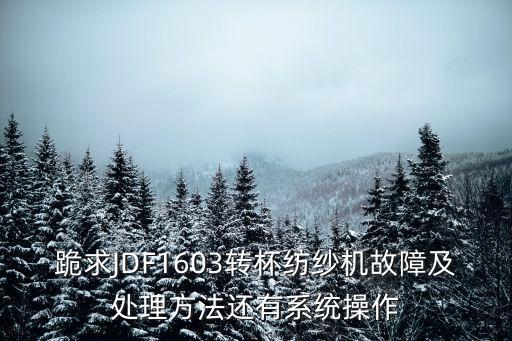 跪求JDF1603轉杯紡紗機故障及處理方法還有系統(tǒng)操作