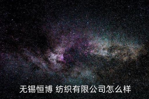  無錫恒博 紡織有限公司怎么樣
