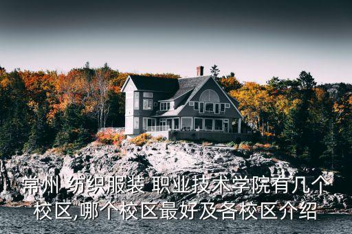 常州 紡織服裝 職業(yè)技術(shù)學(xué)院有幾個校區(qū),哪個校區(qū)最好及各校區(qū)介紹