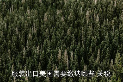 服裝出口美國(guó)需要繳納哪些 關(guān)稅