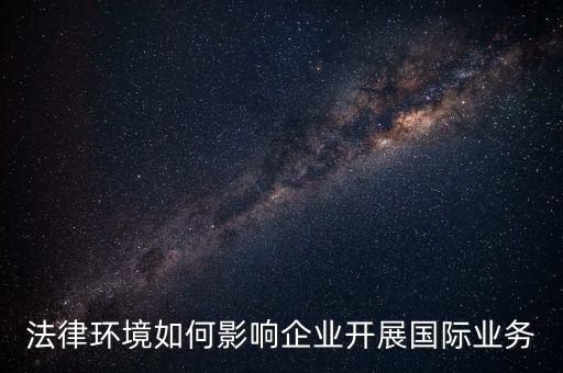 法律環(huán)境如何影響企業(yè)開(kāi)展國(guó)際業(yè)務(wù)