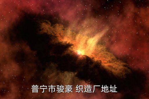 普寧市駿豪 織造廠地址