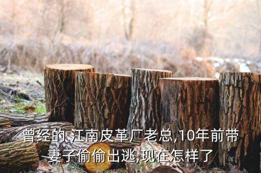 曾經(jīng)的 江南皮革廠老總,10年前帶妻子偷偷出逃,現(xiàn)在怎樣了