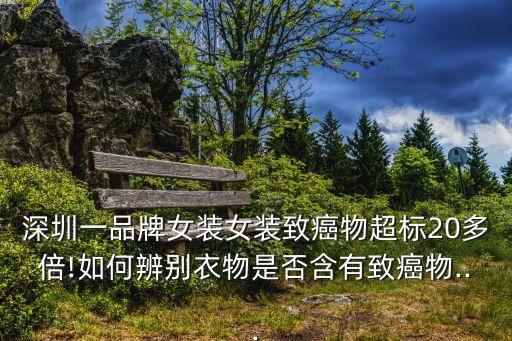 深圳一品牌女裝女裝致癌物超標(biāo)20多倍!如何辨別衣物是否含有致癌物...