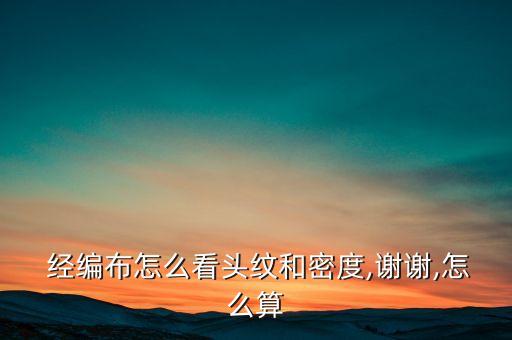  經(jīng)編布怎么看頭紋和密度,謝謝,怎么算