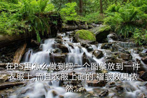 在PS里怎么做到把一個(gè)圖案放到一件衣服上,而且衣服上面的 褶皺效果依然...